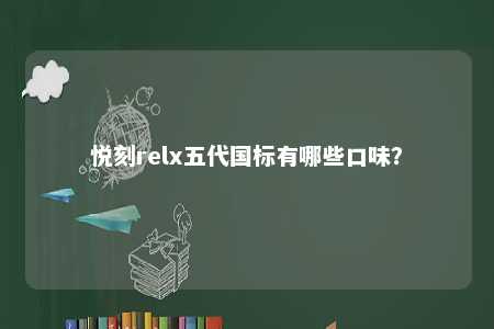 悦刻relx五代国标有哪些口味�？ 